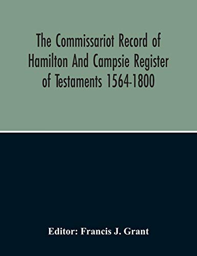 Imagen de archivo de The Commissariot Record Of Hamilton And Campsie Register Of Testaments 1564-1800 a la venta por Lucky's Textbooks