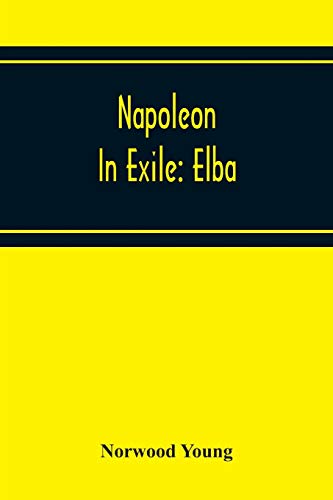 Stock image for Napoleon In Exile: Elba; From The Entry Of The Allies Into Paris On The 31St March 1814 To The Return Of Napoleon From Elba And His Landing At Golfe Jouan On The 1St March 1815 for sale by Lucky's Textbooks