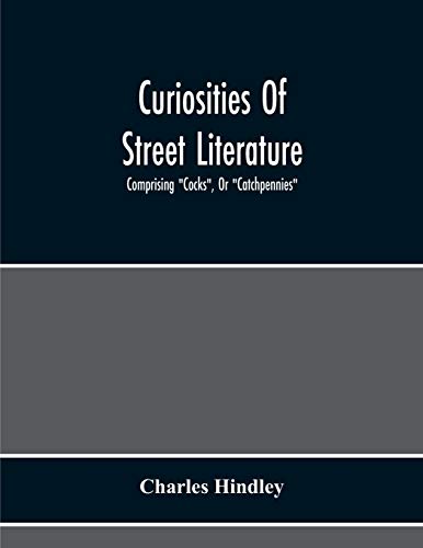 Beispielbild fr Curiosities Of Street Literature: Comprising "Cocks", Or "Catchpennies", A Large And Curious Assortment Of Street-Drolleries, Squibs, Histories, Comic . Litanies, Dialogues, Catechisms, Act zum Verkauf von Lucky's Textbooks