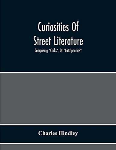 9789354217272: Curiosities Of Street Literature: Comprising "Cocks", Or "Catchpennies", A Large And Curious Assortment Of Street-Drolleries, Squibs, Histories, Comic ... Litanies, Dialogues, Catechisms, Act
