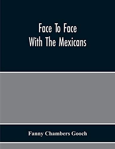 Stock image for Face To Face With The Mexicans : The Domestic Life; Educational; Social; And Business Ways; Statesmanship And Literature; Legendary And General History Of The Mexican People; As Seen And Studied By An for sale by Ria Christie Collections