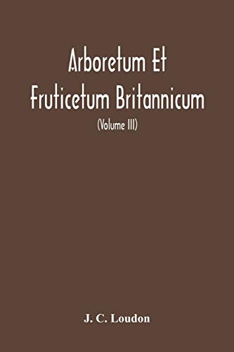 Stock image for Arboretum Et Fruticetum Britannicum, Or: The Trees And Shrubs Of Britain, Native And Foreign, Hardy And Half-Hardy, Pictorially And Botanically . In The Arts, In Useful And Ornamental Plant for sale by Lucky's Textbooks