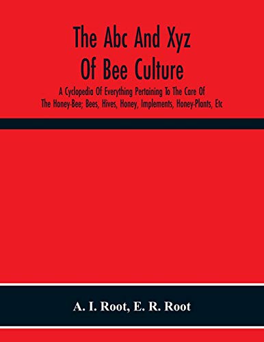 Beispielbild fr The Abc And Xyz Of Bee Culture; A Cyclopedia Of Everything Pertaining To The Care Of The Honey-Bee; Bees, Hives, Honey, Implements, Honey-Plants, Etc. . And Afterward Verified In Our Apiary zum Verkauf von Lucky's Textbooks