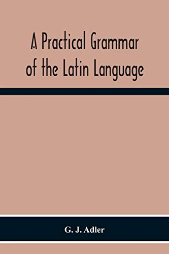 Imagen de archivo de A Practical Grammar Of The Latin Language; With Perpetual Exercises In Speaking And Writing; For Use Of Schools, Colleges, And Private Learners a la venta por California Books