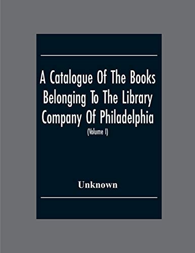 Stock image for A Catalogue Of The Books Belonging To The Library Company Of Philadelphia; To Which Is Prefixed A Short Account Of The Institution With The Charter; Laws; And Regulations (Volume I) for sale by Ria Christie Collections