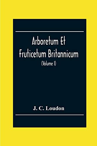 9789354302909: Arboretum Et Fruticetum Britannicum; Or, The Trees And Shrubs Of Britain, Native And Foreign, Hardy And Half-Hardy, Pictorially And Botanically ... Propagation, Culture, Management, And Uses I