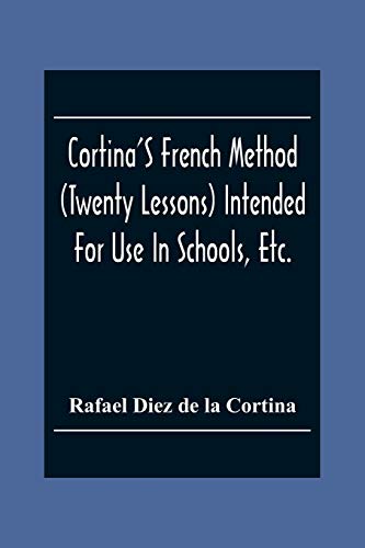 Stock image for Cortina'S French Method (Twenty Lessons) Intended For Use In Schools, Etc.: And For Self-Study. With A System Of Articulation, Based On English Equivalents, For Acquiring A Correct Pronunciation for sale by Lucky's Textbooks