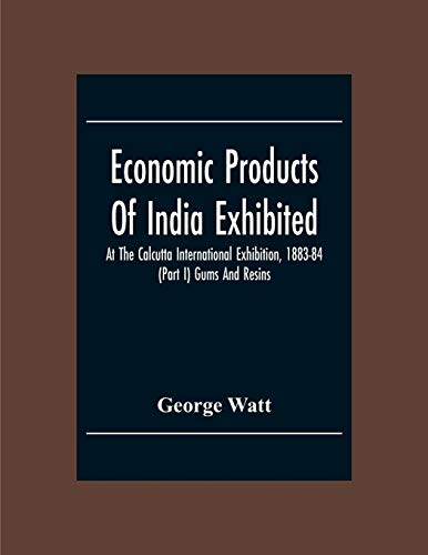 Stock image for Economic Products Of India Exhibited At The Calcutta International Exhibition, 1883-84 (Part I) Gums And Resins for sale by Lucky's Textbooks