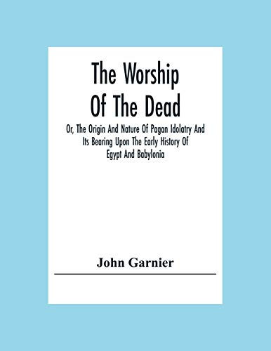 Beispielbild fr The Worship Of The Dead; Or, The Origin And Nature Of Pagan Idolatry And Its Bearing Upon The Early History Of Egypt And Babylonia zum Verkauf von SecondSale