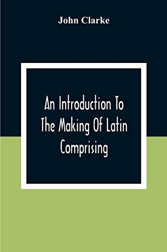 9789354306600: An Introduction To The Making Of Latin Comprising, After An Easy Compendious Method, The Substance Of The Latin Syntax