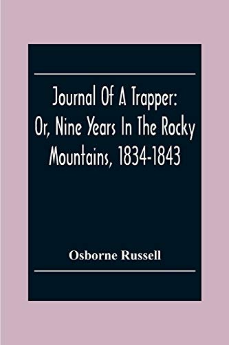 Beispielbild fr Journal Of A Trapper: Or, Nine Years In The Rocky Mountains, 1834-1843; Being A General Description Of The Country Climate, Rivers, Lakes, Mountains, . Of The Life Led By A Hunter In Those Regions zum Verkauf von Lucky's Textbooks