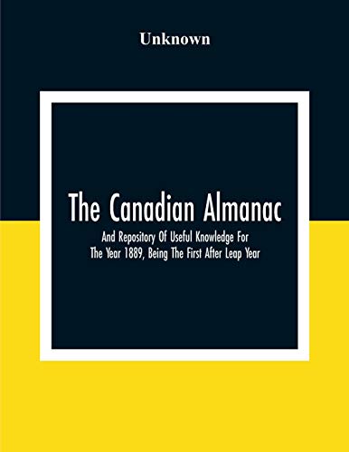 Stock image for The Canadian Almanac And Repository Of Useful Knowledge For The Year 1889, Being The First After Leap Year; Containing Full And Authentic Commercial, . Financial, And General Information for sale by Lucky's Textbooks