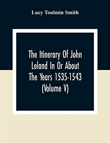 Beispielbild fr The Itinerary Of John Leland In Or About The Years 1535-1543 (Volume V) Parts IX, X, And XI; With Two Appendices, A Glossary, And General Index zum Verkauf von Lucky's Textbooks