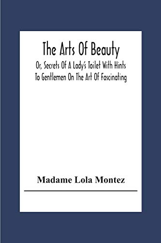 Beispielbild fr The Arts Of Beauty; Or, Secrets Of A Lady's Toilet With Hints To Gentlemen On The Art Of Fascinating zum Verkauf von Lucky's Textbooks