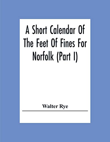 Imagen de archivo de A Short Calendar Of The Feet Of Fines For Norfolk (Part I); In The Reigns Of Richard I, John, Henry Iii & Edward I a la venta por Lucky's Textbooks