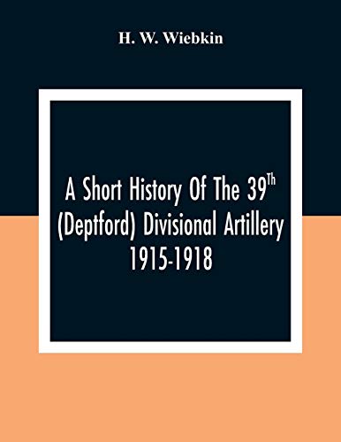 Stock image for A Short History Of The 39Th (Deptford) Divisional Artillery 1915-1918 for sale by Chiron Media