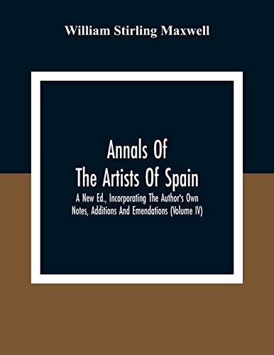 Stock image for Annals Of The Artists Of Spain. A New Ed., Incorporating The Author'S Own Notes, Additions And Emendations (Volume Iv) for sale by Lucky's Textbooks