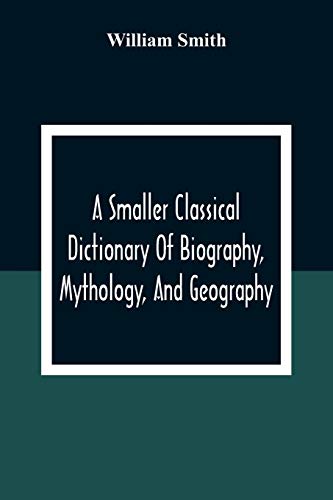 Stock image for A Smaller Classical Dictionary Of Biography, Mythology, And Geography for sale by Lucky's Textbooks