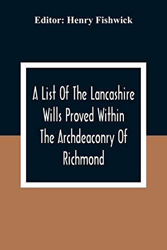 Stock image for A List Of The Lancashire Wills Proved Within The Archdeaconry Of Richmond; And Now Preserved In The Probote Court At Lancaster From 1793 To 1812; Also . In The Peculiar Of Halton From1793 To 1812 for sale by Lucky's Textbooks