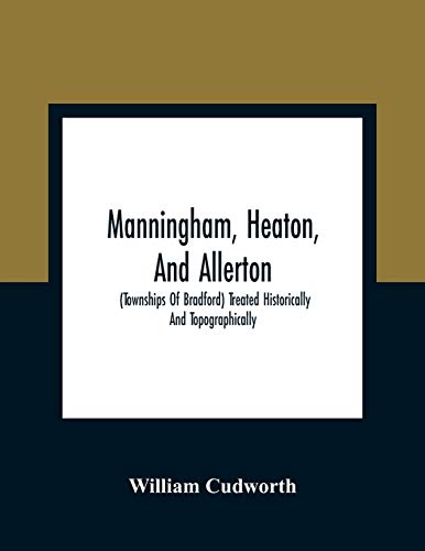 Imagen de archivo de Manningham, Heaton, And Allerton: (Townships Of Bradford) Treated Historically And Topographically a la venta por GF Books, Inc.