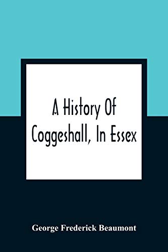 Stock image for A History Of Coggeshall, In Essex: With An Account Of Its Church, Abbey, Manors, Ancient Houses, &C., And Biographical Sketches Of Its Most . The Re-Union At Rhode Island, U.S.A., In 1884 for sale by Lucky's Textbooks