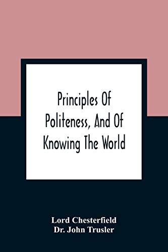 Imagen de archivo de Principles Of Politeness, And Of Knowing The World; Containing Every Instruction Necessary To Complete The Gentleman And Man Of Fashion, To Teach Him . For The Improvement Of Youth; Txt Not Be a la venta por Lucky's Textbooks