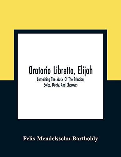 Stock image for Oratorio Libretto, Elijah. Containing The Music Of The Principal Solos, Duets, And Choruses [Soft Cover ] for sale by booksXpress