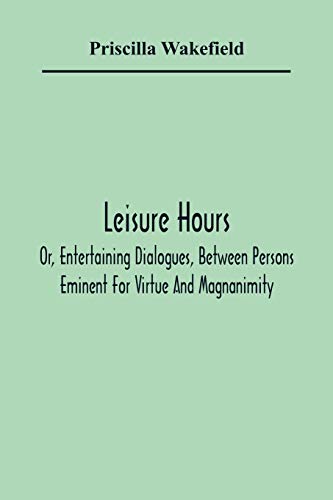 Stock image for Leisure Hours; Or, Entertaining Dialogues, Between Persons Eminent For Virtue And Magnanimity. The Characters Drawn From Ancient And Modern History, Designed As Lessons Of Morality For Youth for sale by Lucky's Textbooks