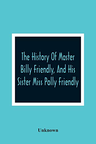 Stock image for The History Of Master Billy Friendly, And His Sister Miss Polly Friendly : To Which Is Added, The Fairy Tale Of The Three Little Fishes for sale by Chiron Media