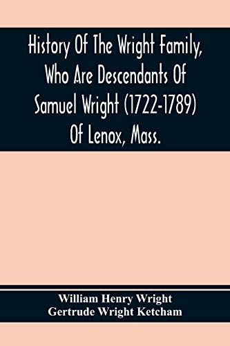 Stock image for History Of The Wright Family, Who Are Descendants Of Samuel Wright (1722-1789) Of Lenox, Mass., With Lineage Back To Thomas Wright (1610-1670) Of . Wright, Lord Of Kelvedon Hall, Essex, Engl for sale by Lexington Books Inc