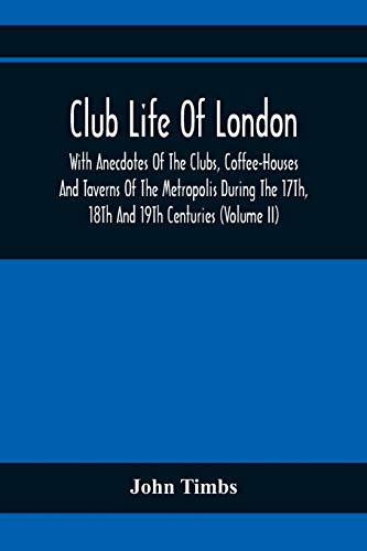 Imagen de archivo de Club Life Of London, With Anecdotes Of The Clubs, Coffee-Houses And Taverns Of The Metropolis During The 17Th, 18Th And 19Th Centuries (Volume Ii) a la venta por Lucky's Textbooks