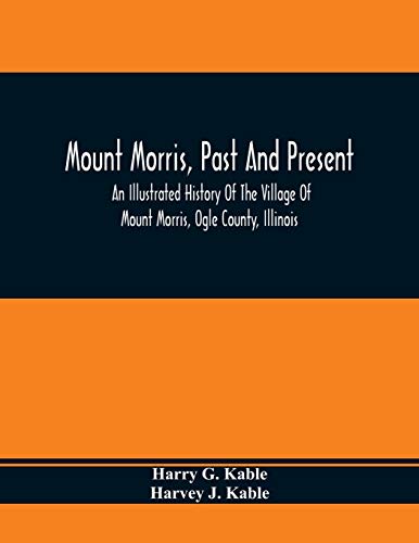 Stock image for Mount Morris, Past And Present: An Illustrated History Of The Village Of Mount Morris, Ogle County, Illinois: Celebrating The One Hundredth Anniversary Of The Settlement Of Mount Morris for sale by Lucky's Textbooks