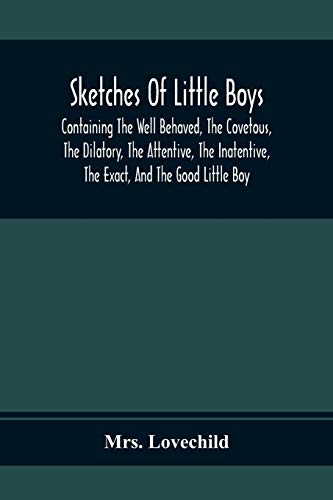 Stock image for Sketches Of Little Boys; Containing The Well Behaved, The Covetous, The Dilatory, The Attentive, The Inatentive, The Exact, And The Good Little Boy for sale by Lucky's Textbooks