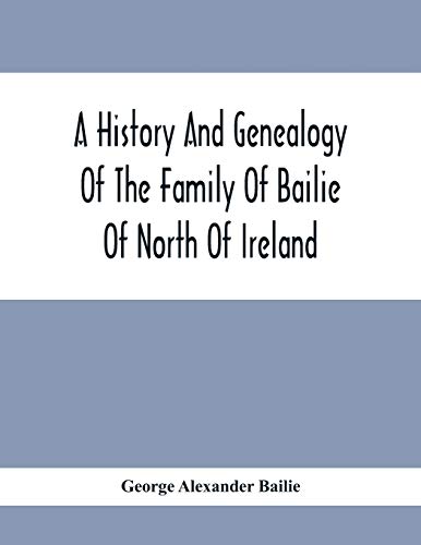 Beispielbild fr A History And Genealogy Of The Family Of Bailie Of North Of Ireland, In Part, Including The Parish Of Duneane, Ireland And Burony, (Parish) Of Dunain, zum Verkauf von Chiron Media