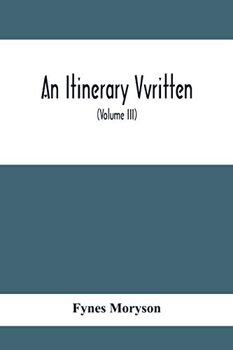 Stock image for An Itinerary Vvritten; Containing His Ten Yeeres Travell Through The Twelve Dominions Of Germany, Bohmerland, Sweitzerland, Netherland, Denmarke, . England, Scotland & Ireland (Volume Iii) for sale by Lucky's Textbooks