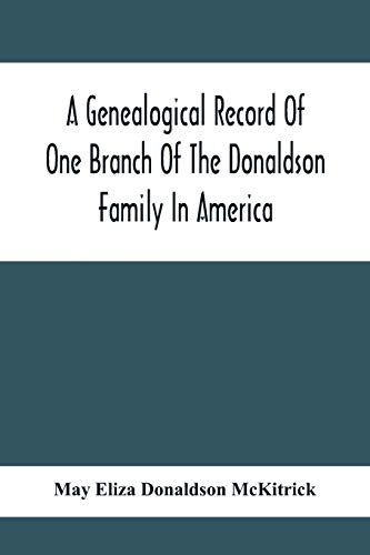 Imagen de archivo de A Genealogical Record Of One Branch Of The Donaldson Family In America: Descendants Of Moses Donaldson, Who Lived In Huntingdon County, Penn., In 1770 a la venta por Lucky's Textbooks