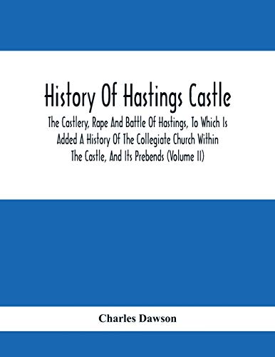 Beispielbild fr History Of Hastings Castle: The Castlery, Rape And Battle Of Hastings, To Which Is Added A History Of The Collegiate Church Within The Castle, And zum Verkauf von Buchpark