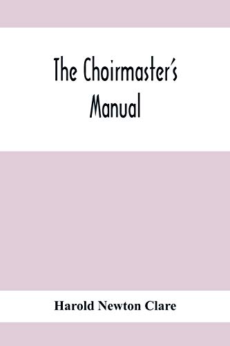 Stock image for The Choirmaster'S Manual : A Guide For Busy And Amateur Choirmasters Especially For The Development Of The Boy'S Voice And For The Training And Discip for sale by Chiron Media