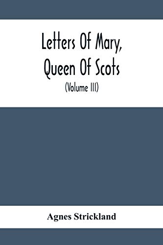 9789354412219: Letters Of Mary, Queen Of Scots, And Documents Connected With Her Personal History: Now First Published With An Introduction (Volume Iii)