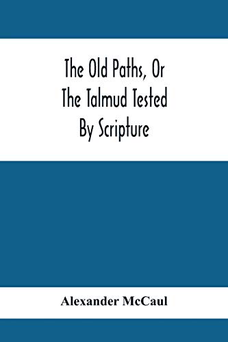 Imagen de archivo de The Old Paths, Or The Talmud Tested By Scripture, Being A Comparison Of The Principles And Doctrines Of Modern Judaism With The Religion Of Moses And The Prophets a la venta por Lucky's Textbooks