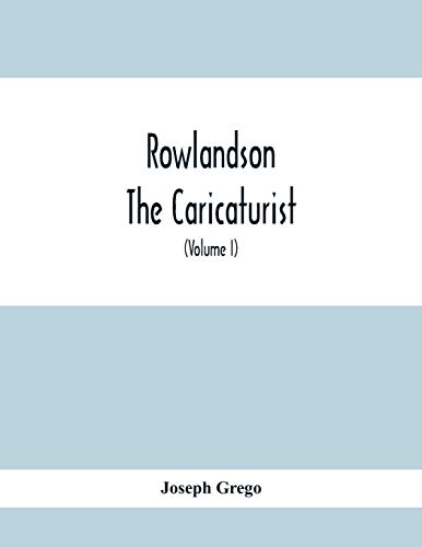 Stock image for Rowlandson The Caricaturist: A Selection From His Works: With Anecdotal Descriptions Of His Famous Caricatures And A Sketch Of His Life, Times, And Comtemporaries (Volume I) for sale by Lucky's Textbooks