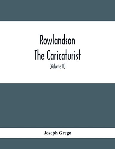 Stock image for Rowlandson The Caricaturist: A Selection From His Works: With Anecdotal Descriptions Of His Famous Caricatures And A Sketch Of His Life, Times, And Comtemporaries (Volume Ii) for sale by Lucky's Textbooks