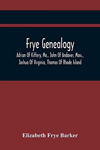 Stock image for Frye Genealogy; Adrian Of Kittery, Me., John Of Andover, Mass., Joshua Of Virginia, Thomas Of Rhode Island for sale by Lucky's Textbooks