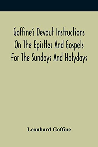 Imagen de archivo de Goffine'S Devout Instructions On The Epistles And Gospels For The Sundays And Holydays: With The Lives Of Many Saints Of God, Explanations Of . Prayers, And A Description Of The Holy Land a la venta por Lucky's Textbooks