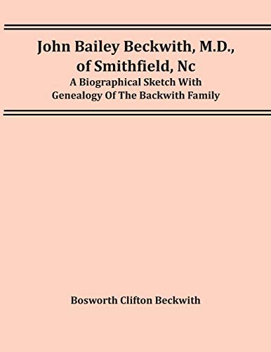 Stock image for John Bailey Beckwith, M.D., Of Smithfield, Nc: A Biographical Sketch With Genealogy Of The Backwith Family for sale by Chiron Media