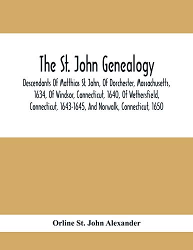 Stock image for The St. John Genealogy; Descendants Of Matthias St. John, Of Dorchester, Massachusetts, 1634, Of Windsor, Connecticut, 1640, Of Wethersfield, Connecticut, 1643-1645, And Norwalk, Connecticut, 1650 for sale by Lucky's Textbooks