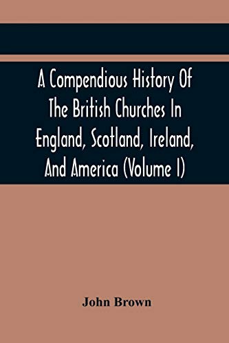 Stock image for A Compendious History Of The British Churches In England, Scotland, Ireland, And America: With An Introductory Sketch Of The History Of The Waldenses, . Account Of The Secession (Volume I) for sale by Lucky's Textbooks