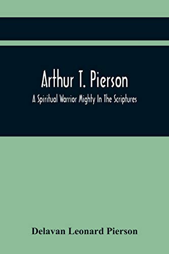 Imagen de archivo de Arthur T. Pierson; A Spiritual Warrior Mighty In The Scriptures; A Leader In The Modern Missionary Crusade a la venta por Lucky's Textbooks