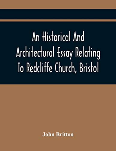 Beispielbild fr An Historical And Architectural Essay Relating To Redcliffe Church, Bristol: Illustrated With Plans, Views, And Architectural Details: Including An . The Life And Character Of Thomas Chatterton zum Verkauf von Lucky's Textbooks