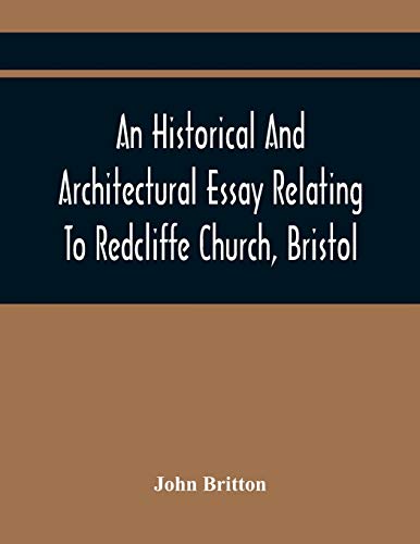 Imagen de archivo de An Historical And Architectural Essay Relating To Redcliffe Church, Bristol: Illustrated With Plans, Views, And Architectural Details: Including An . The Life And Character Of Thomas Chatterton a la venta por Lucky's Textbooks